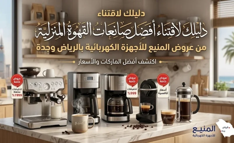 دليلك لاقتناء أفضل صانعات القهوة المنزلية من عروض المنيع للأجهزة الكهربائية بالرياض وجدة.