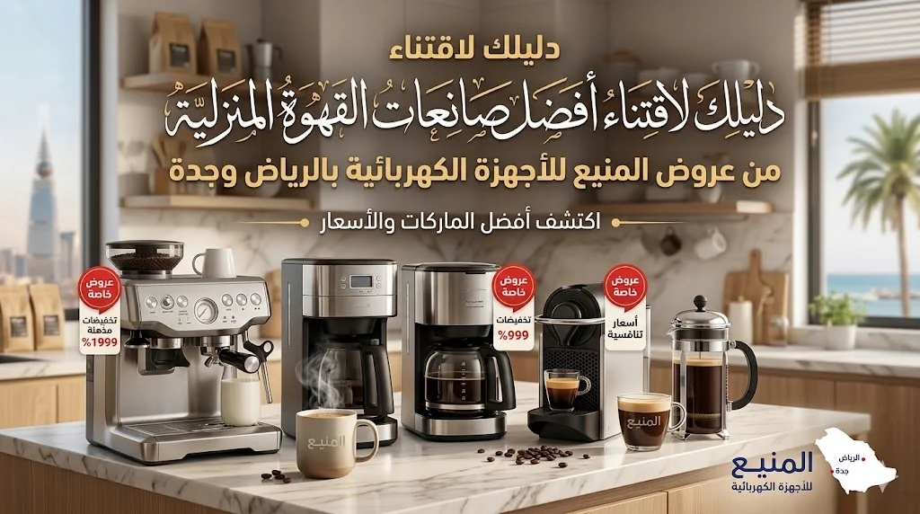 دليلك لاقتناء أفضل صانعات القهوة المنزلية من عروض المنيع للأجهزة الكهربائية بالرياض وجدة.