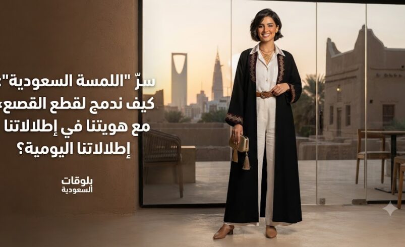 سرّ “اللمسة السعودية”: كيف ندمج القطع العصرية مع هويتنا في إطلالاتنا اليومية؟